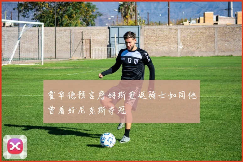霍华德预言詹姆斯重返骑士如同他曾看好尼克斯夺冠