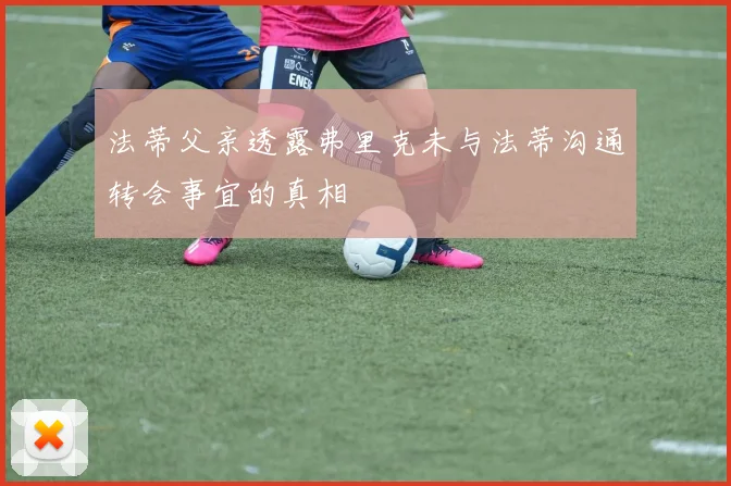 法蒂父亲透露弗里克未与法蒂沟通转会事宜的真相