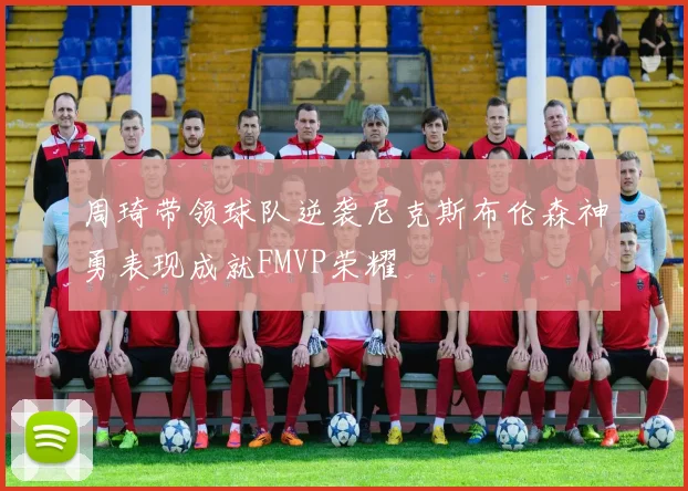 周琦带领球队逆袭尼克斯布伦森神勇表现成就FMVP荣耀