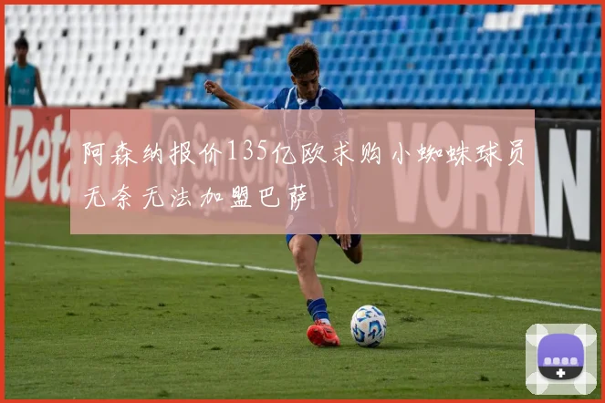 阿森纳报价135亿欧求购小蜘蛛球员无奈无法加盟巴萨