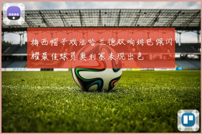 梅西帽子戏法哈兰德双响姆巴佩闪耀最佳球员奥利塞表现出色