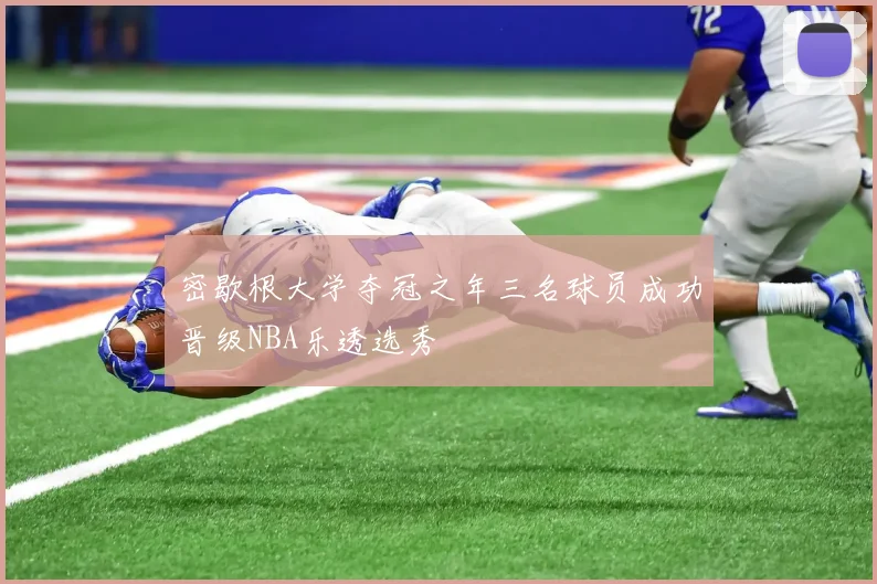 密歇根大学夺冠之年三名球员成功晋级NBA乐透选秀