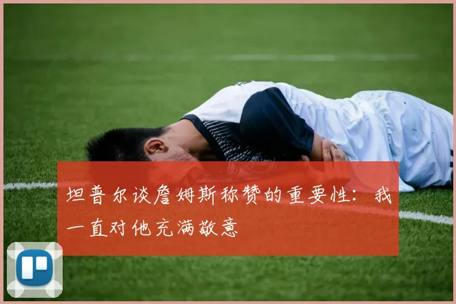 坦普尔谈詹姆斯称赞的重要性：我一直对他充满敬意