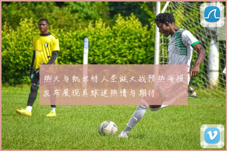 热火与凯尔特人圣诞大战预热海报发布展现真球迷热情与期待