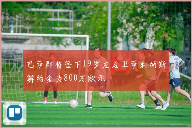 巴萨即将签下19岁左后卫萨利纳斯解约金为800万欧元