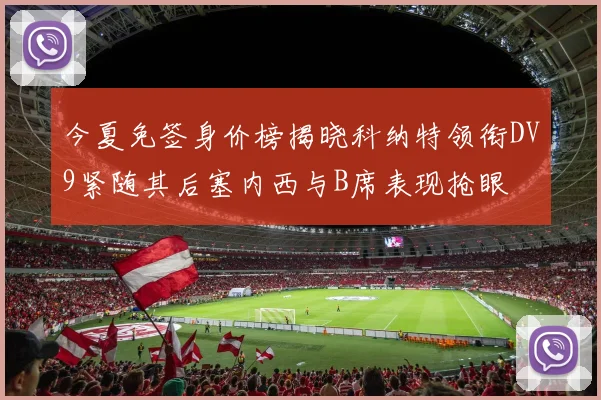 今夏免签身价榜揭晓科纳特领衔DV9紧随其后塞内西与B席表现抢眼